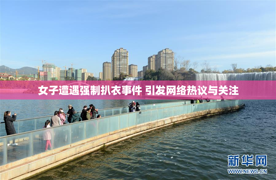 女子遭遇强制扒衣事件 引发网络热议与关注