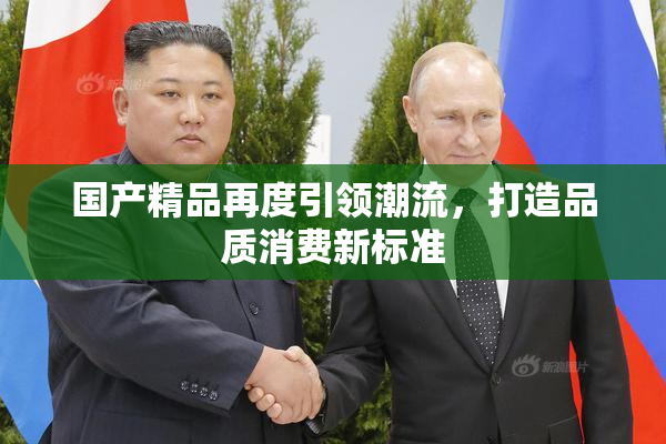 国产精品再度引领潮流，打造品质消费新标准