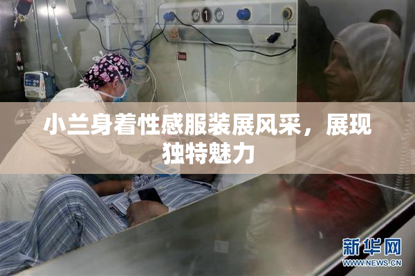 小兰身着性感服装展风采，展现独特魅力