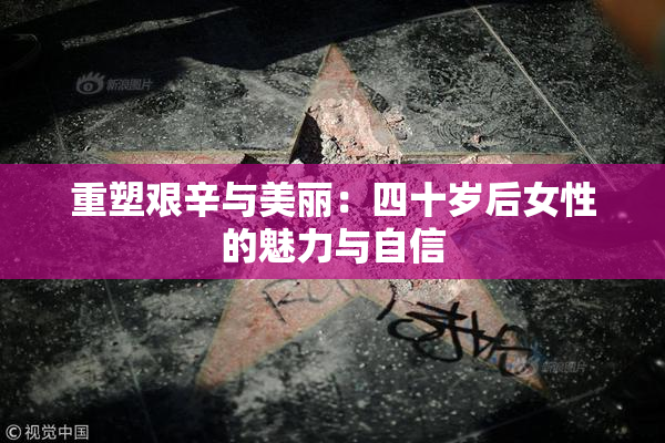 重塑艰辛与美丽：四十岁后女性的魅力与自信