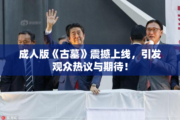 成人版《古墓》震撼上线，引发观众热议与期待！