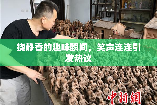 挠静香的趣味瞬间，笑声连连引发热议
