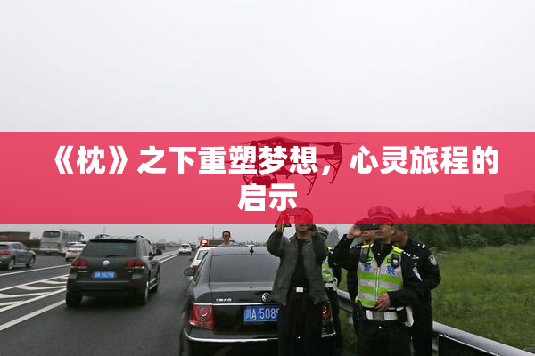 《枕》之下重塑梦想，心灵旅程的启示