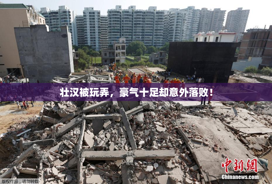 壮汉被玩弄，豪气十足却意外落败！