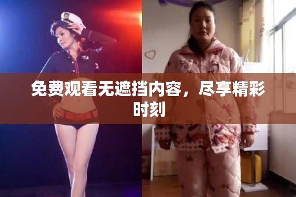 免费观看无遮挡内容，尽享精彩时刻