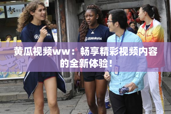黄瓜视频ww：畅享精彩视频内容的全新体验！