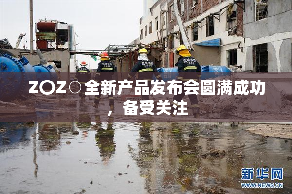 Z〇Z○全新产品发布会圆满成功，备受关注