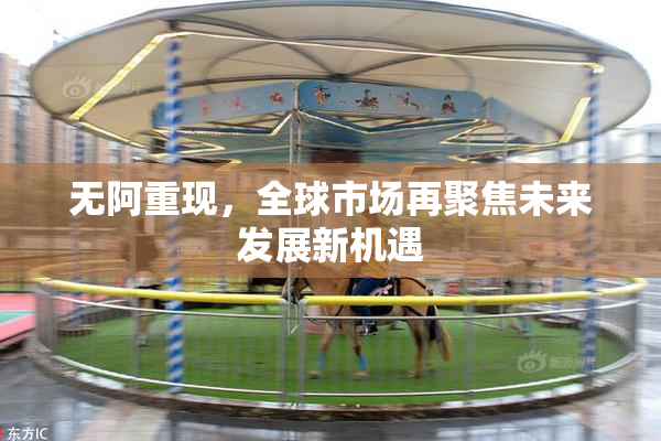 无阿重现，全球市场再聚焦未来发展新机遇