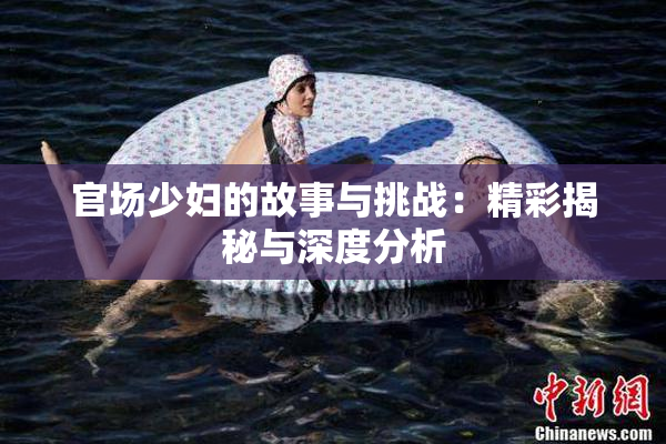 官场少妇的故事与挑战：精彩揭秘与深度分析
