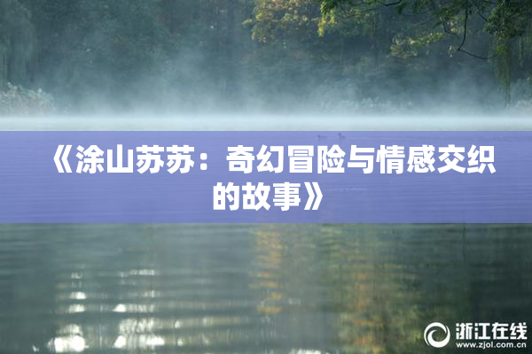 《涂山苏苏：奇幻冒险与情感交织的故事》