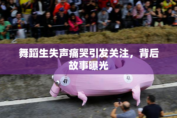 舞蹈生失声痛哭引发关注，背后故事曝光