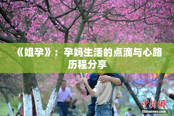 《姐孕》：孕妈生活的点滴与心路历程分享