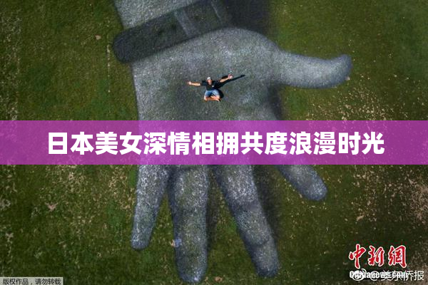 日本美女深情相拥共度浪漫时光