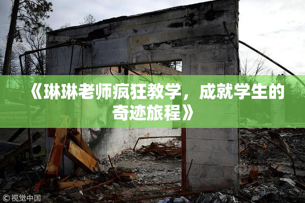 《琳琳老师疯狂教学，成就学生的奇迹旅程》