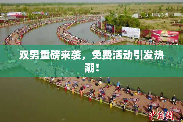 双男重磅来袭，免费活动引发热潮！