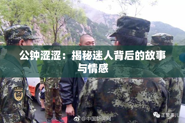 公钟涩涩：揭秘迷人背后的故事与情感