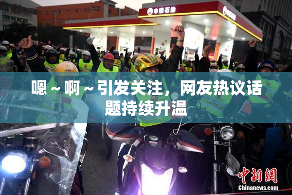 嗯～啊～引发关注，网友热议话题持续升温