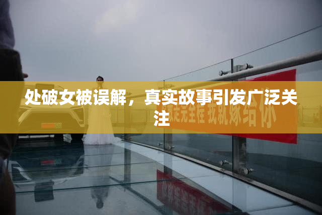 处破女被误解，真实故事引发广泛关注