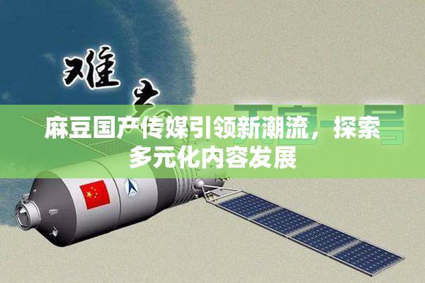 麻豆国产传媒引领新潮流，探索多元化内容发展