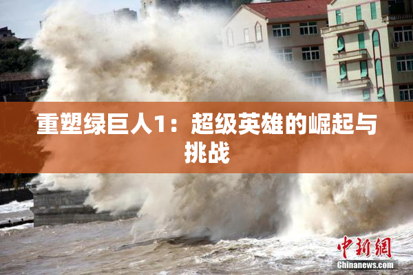 重塑绿巨人1：超级英雄的崛起与挑战