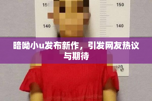 暗呦小u发布新作，引发网友热议与期待
