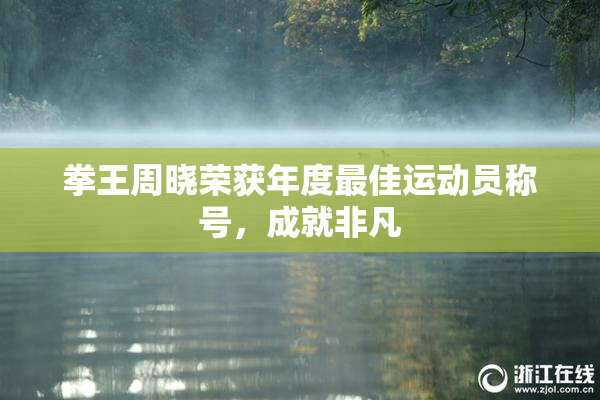 拳王周晓荣获年度最佳运动员称号，成就非凡