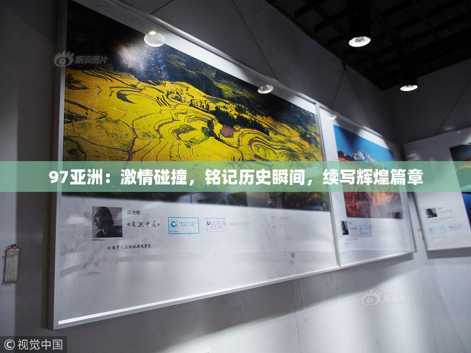 97亚洲：激情碰撞，铭记历史瞬间，续写辉煌篇章