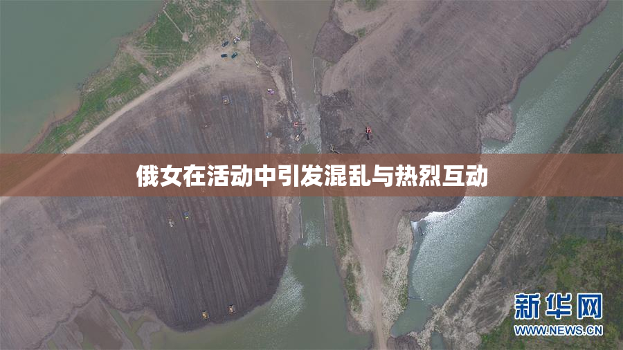 俄女在活动中引发混乱与热烈互动
