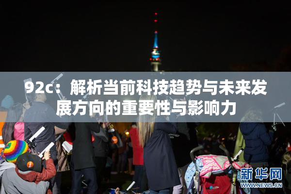 92c：解析当前科技趋势与未来发展方向的重要性与影响力