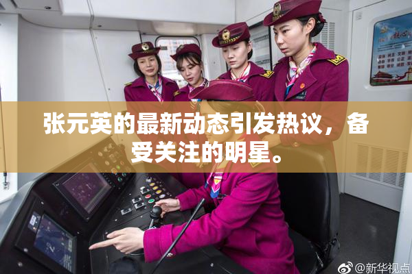 张元英的最新动态引发热议，备受关注的明星。