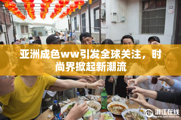 亚洲成色ww引发全球关注，时尚界掀起新潮流