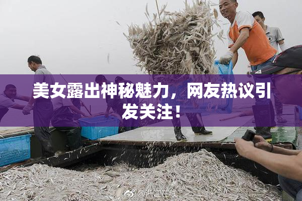 美女露出神秘魅力，网友热议引发关注！