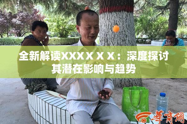 全新解读XXXⅩⅩⅩ：深度探讨其潜在影响与趋势