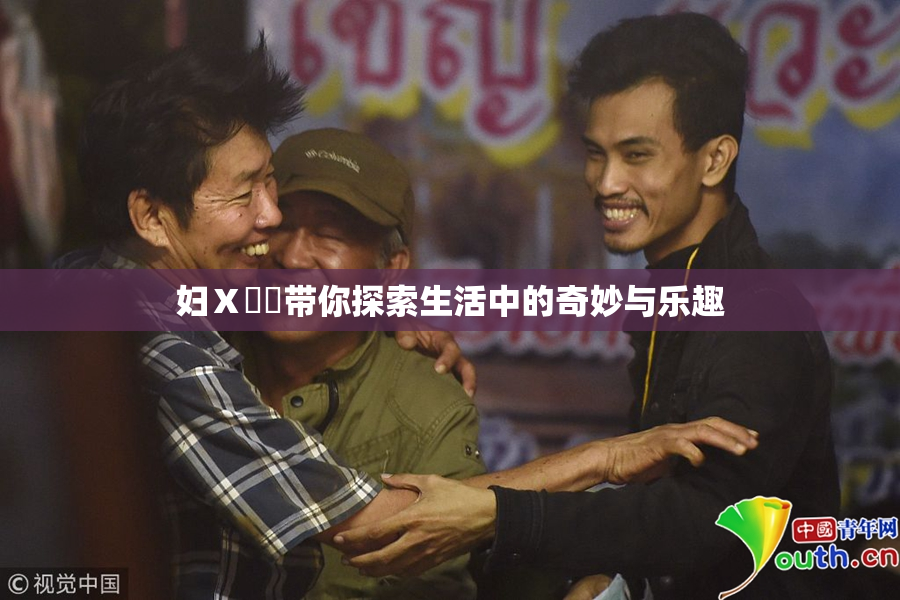 妇Ⅹ乄乂带你探索生活中的奇妙与乐趣