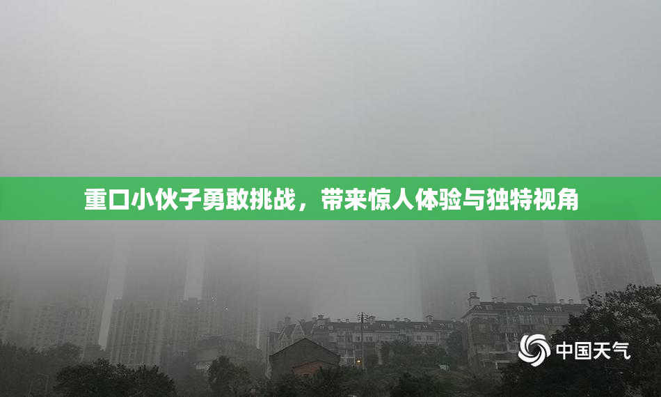 重口小伙子勇敢挑战，带来惊人体验与独特视角