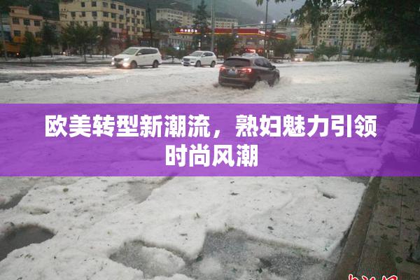 欧美转型新潮流，熟妇魅力引领时尚风潮