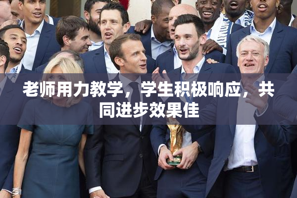 老师用力教学，学生积极响应，共同进步效果佳