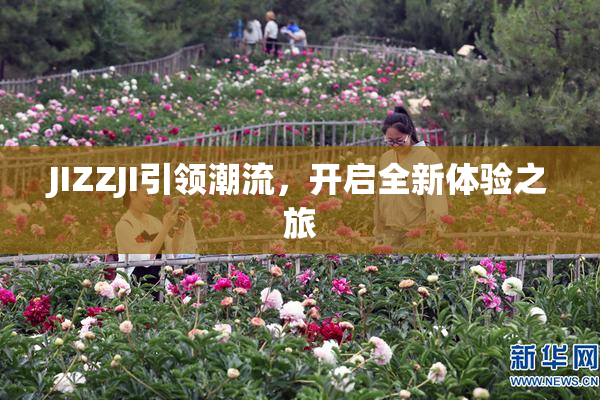 JIZZJI引领潮流，开启全新体验之旅