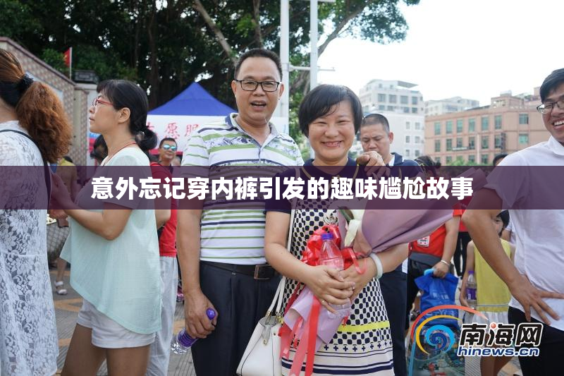 意外忘记穿内裤引发的趣味尴尬故事