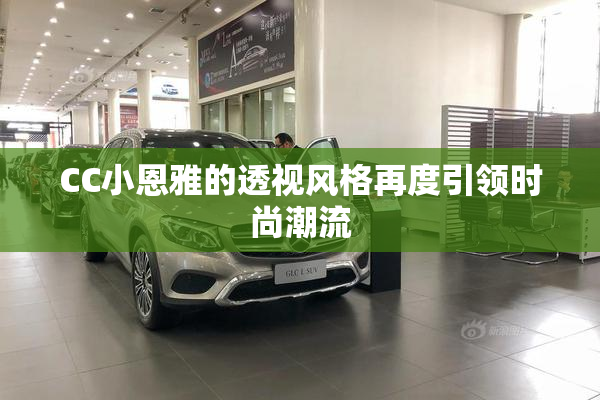 CC小恩雅的透视风格再度引领时尚潮流