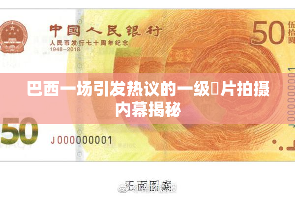 巴西一场引发热议的一级婬片拍摄内幕揭秘