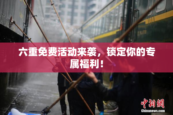六重免费活动来袭，锁定你的专属福利！