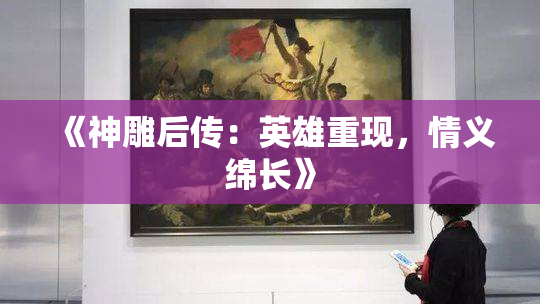 《神雕后传：英雄重现，情义绵长》