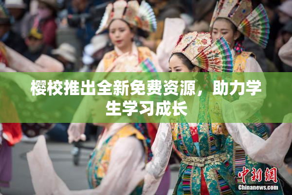 樱校推出全新免费资源，助力学生学习成长