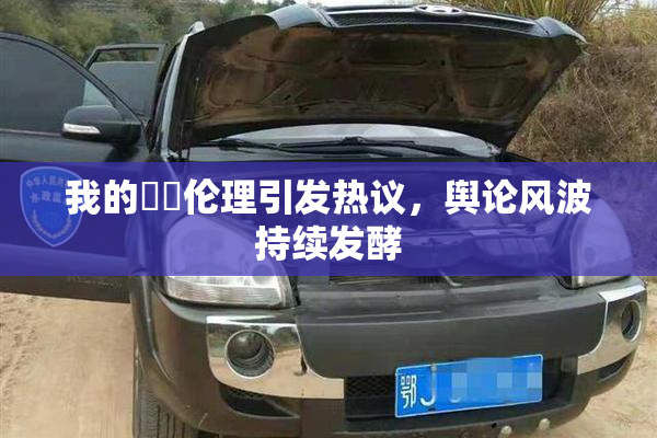 我的妺妺伦理引发热议，舆论风波持续发酵