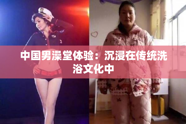 中国男澡堂体验：沉浸在传统洗浴文化中