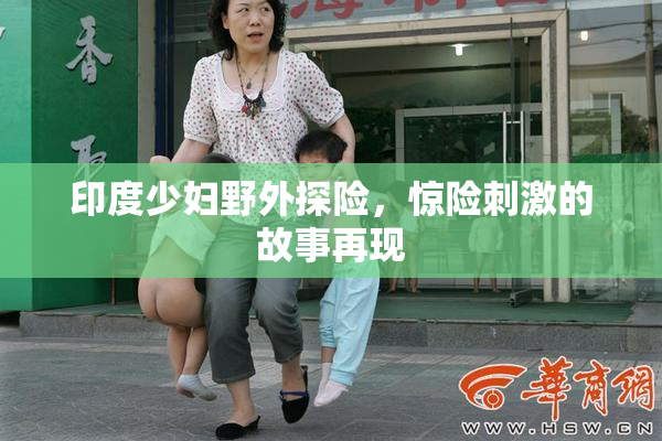 印度少妇野外探险，惊险刺激的故事再现