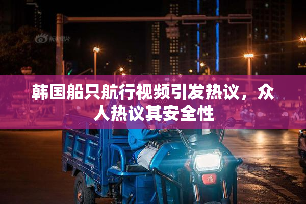 韩国船只航行视频引发热议，众人热议其安全性
