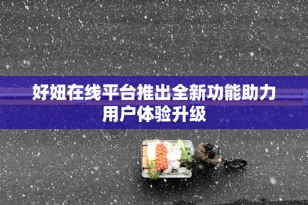 好妞在线平台推出全新功能助力用户体验升级
