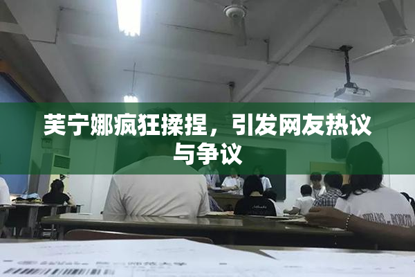 芙宁娜疯狂揉捏，引发网友热议与争议